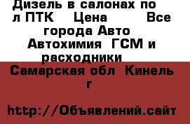 Дизель в салонах по 20 л ПТК. › Цена ­ 30 - Все города Авто » Автохимия, ГСМ и расходники   . Самарская обл.,Кинель г.